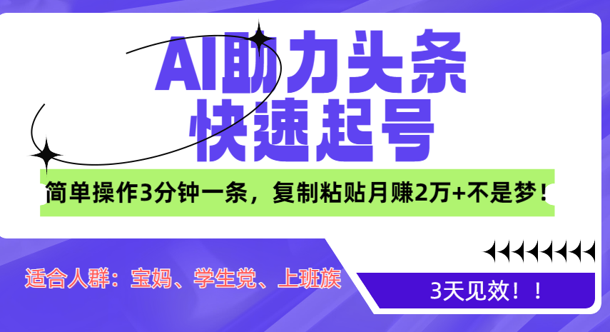 AI助力头条快速起号，3天见效！简单操作3分钟一条，复制粘贴月赚2万+不是梦！-易学副业