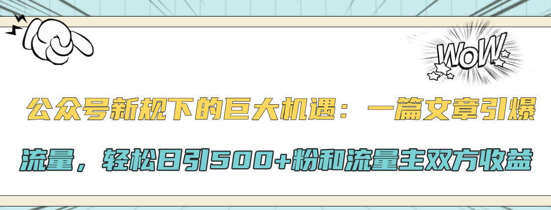 公众号新规下的巨大机遇：轻松日引500+粉和流量主双方收益，一篇文章引爆流量-易学副业