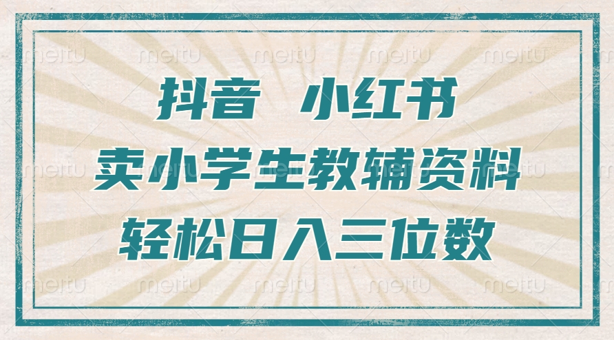 抖音小红书卖小学生教辅资料，一个月利润1W+，操作简单，小白也能轻松日入3位数-易学副业