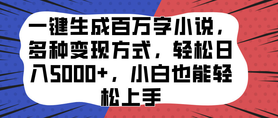 一键生成百万字小说，多种变现方式，轻松日入5000+，小白也能轻松上手-易学副业