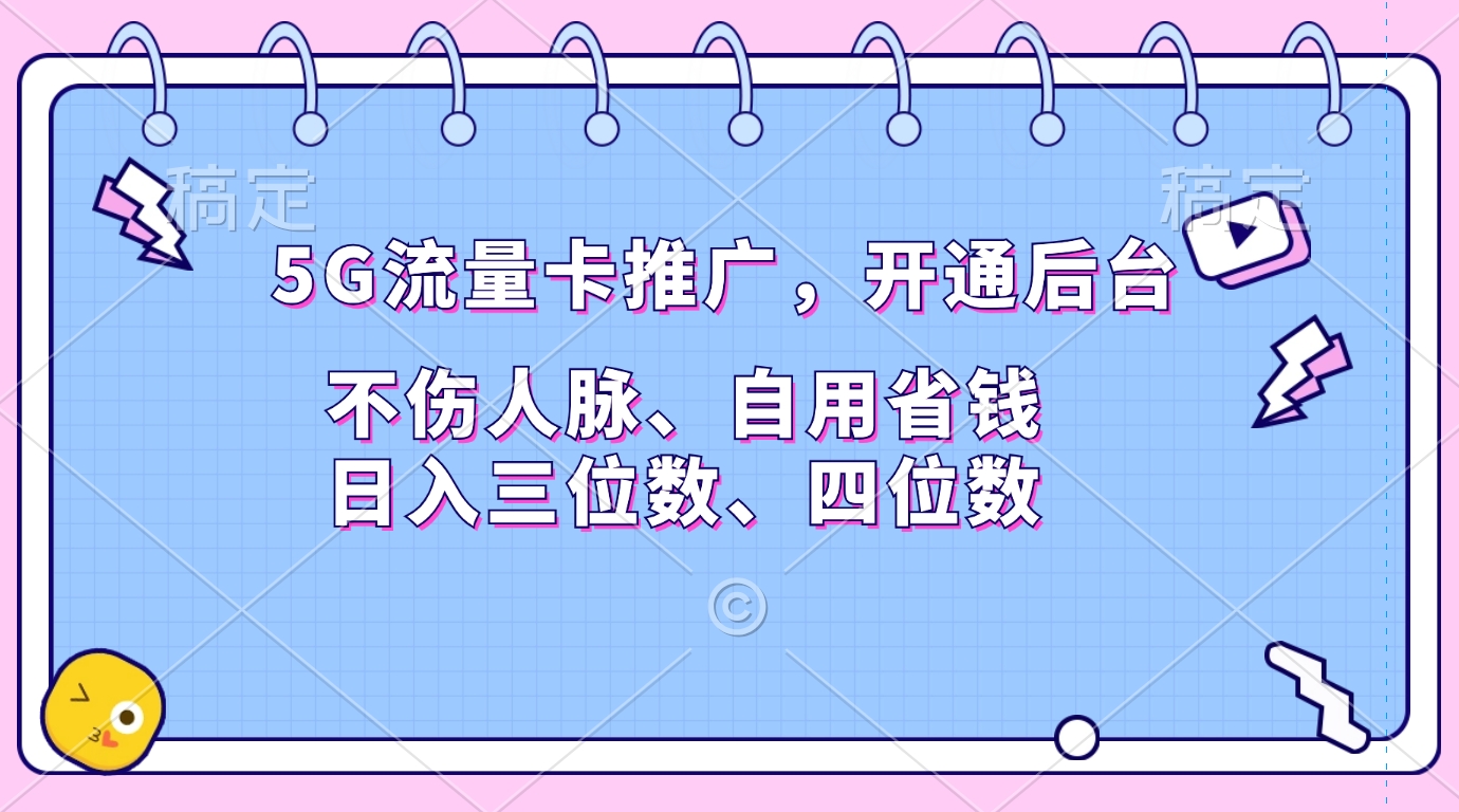 5G流量卡推广，开通后台，不伤人脉、自用省钱，日入三位数、四位数-易学副业