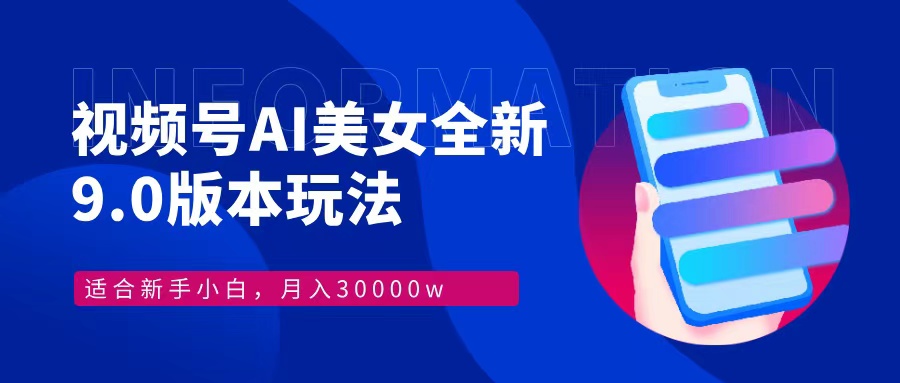 视频号AI美女全新玩法9.0 小白轻松上手 月入30000＋-易学副业