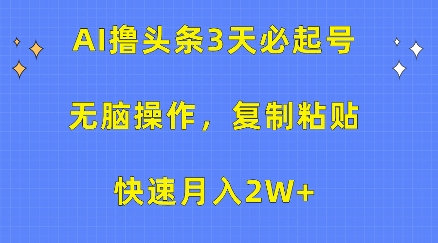 AI撸头条3天必起号，无脑操作3分钟1条，复制粘贴保守月入2W+-易学副业