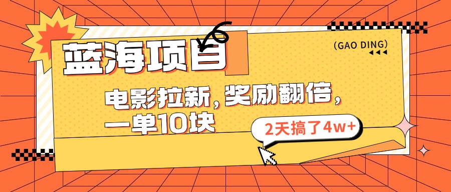 蓝海项目，电影拉新，暑期赏金翻倍，一单10元，2天搞了4w+-易学副业
