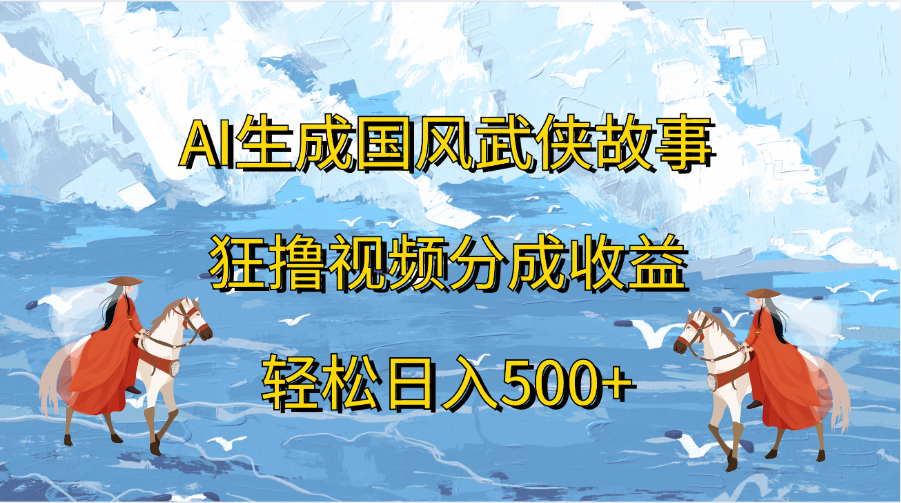 AI生成国风武侠故事，狂撸视频分成收益，轻松日入500+-易学副业