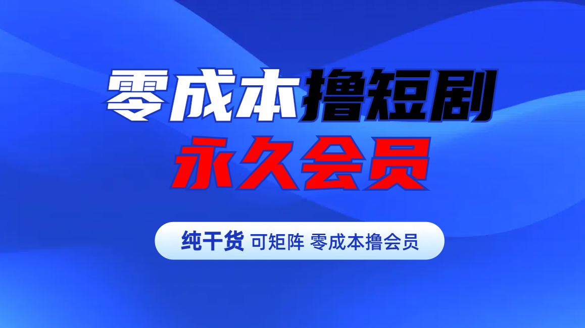 零成本撸短剧平台永久会员-易学副业