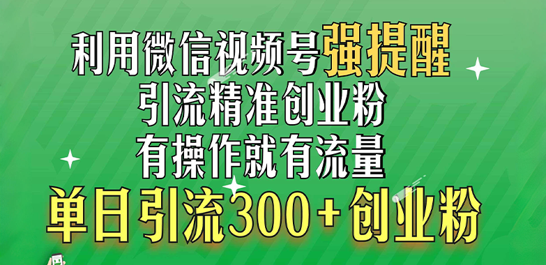 利用微信视频号“强提醒”功能，引流精准创业粉，有操作就有流量，单日引流300+创业粉-易学副业