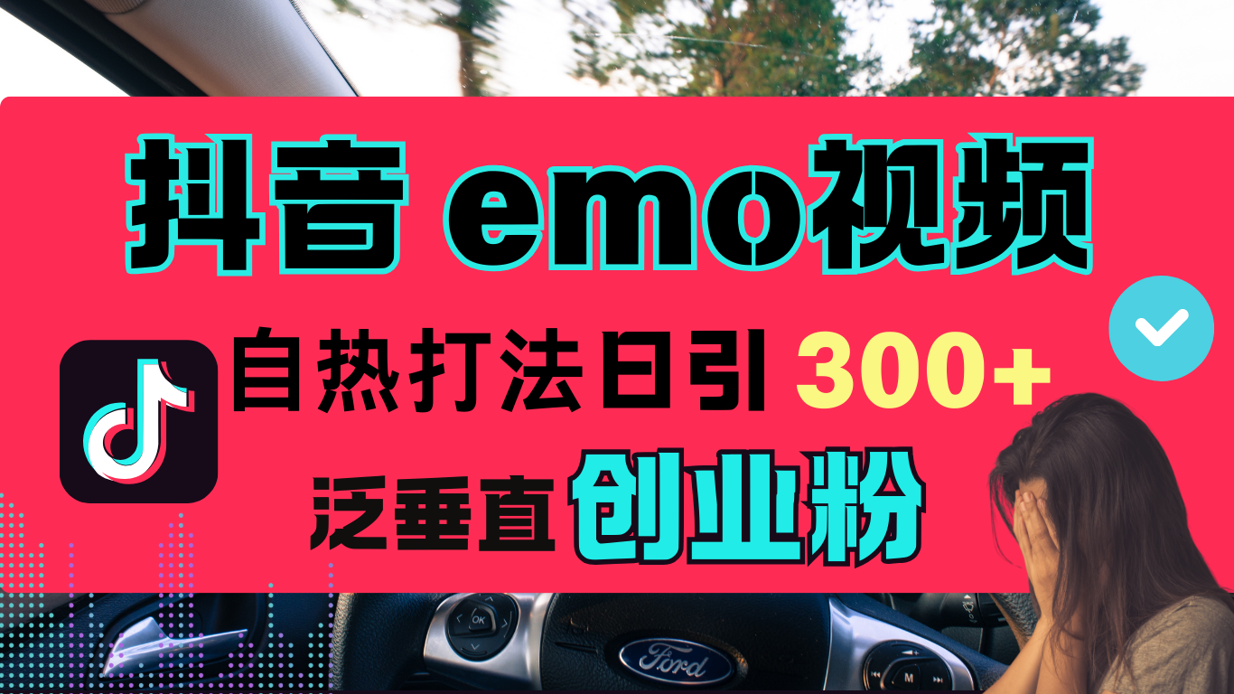 抖音“EMO视频”自热流打法,日引300+泛垂直创业粉-易学副业