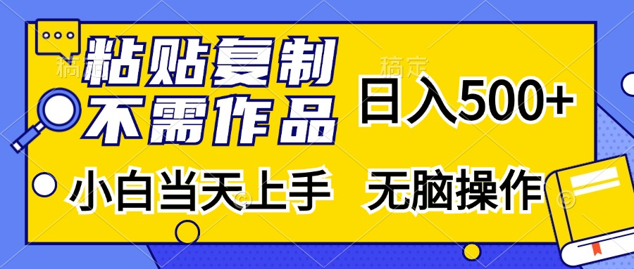 粘贴复制无需作品，日入500+，小白当天上手，无脑操作-易学副业