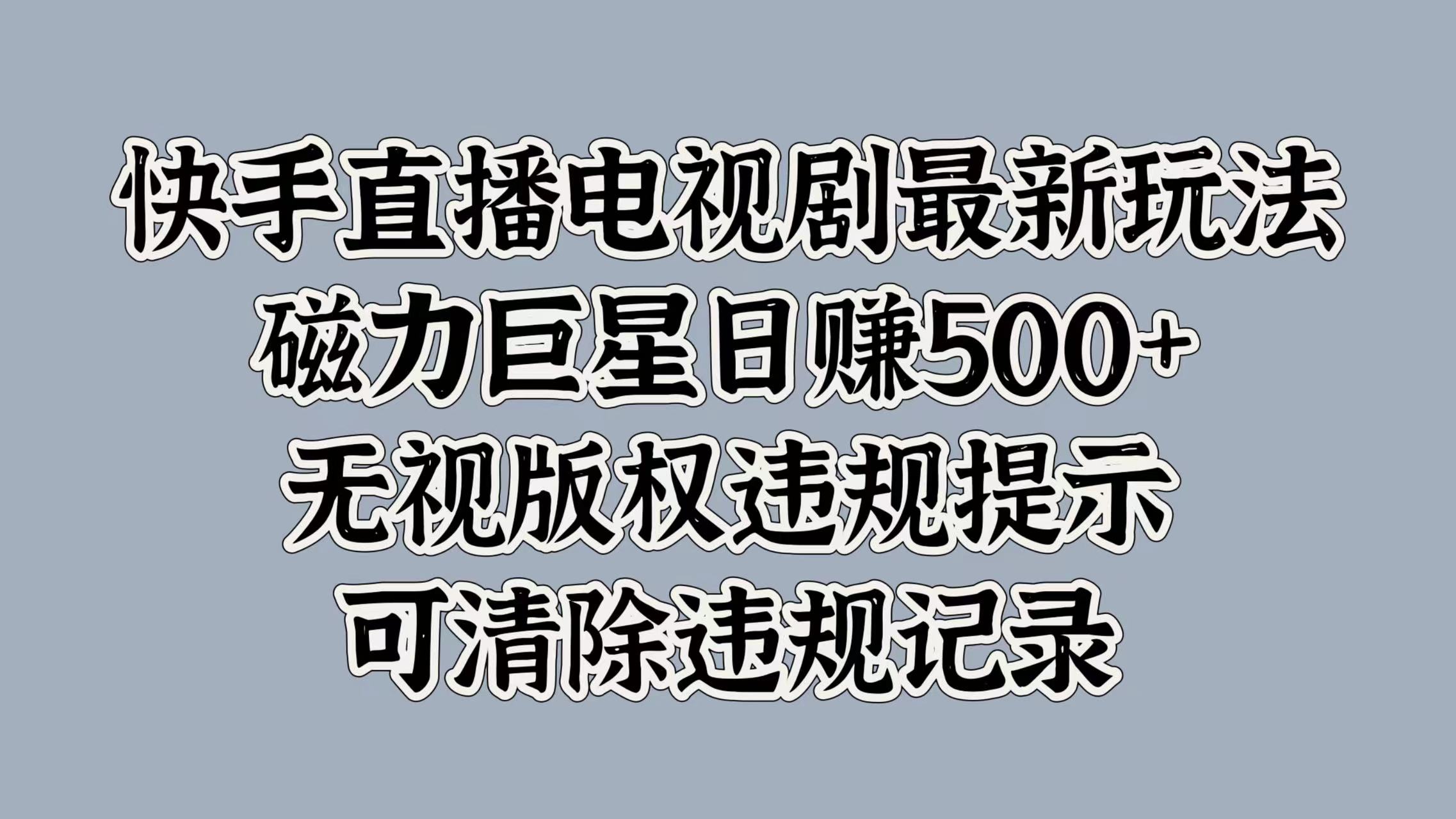 快手直播电视剧最新玩法，磁力巨星日赚500+，无视版权违规提示，可清除违规记录-易学副业