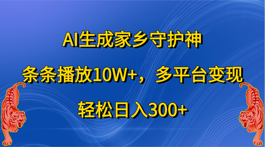 AI生成家乡守护神，条条播放10W+，轻松日入300+，多平台变现-易学副业