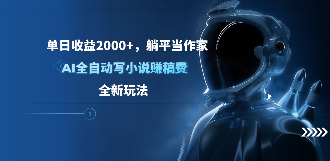 单日收益2000+，躺平当作家，AI全自动写小说赚稿费，全新玩法-易学副业