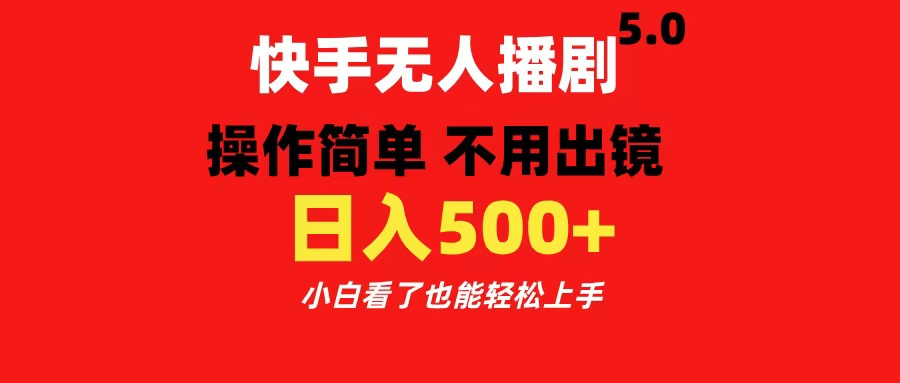 快手无人播剧5.0，操作简单 不用出镜，日入500+小白看了也能轻松上手-易学副业