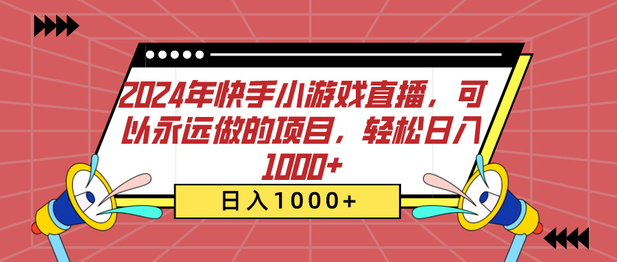 2024年快手小游戏直播，可以永远做的项目，轻松日入1000+-易学副业