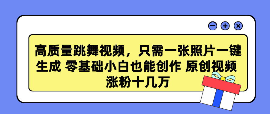 高质量跳舞视频，只需一张照片一键生成 零基础小白也能创作 原创视频 涨粉十几万-易学副业