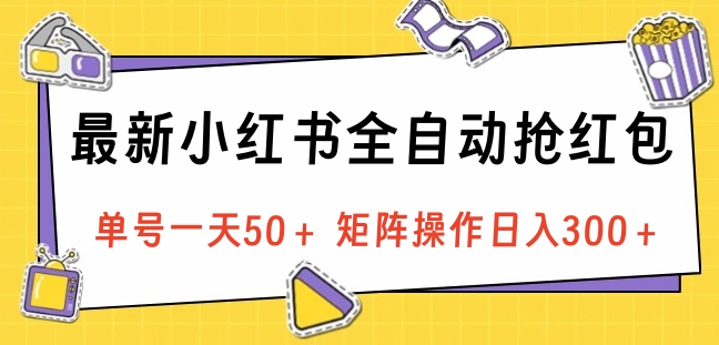 最新小红书全自动抢红包，单号一天50＋ 矩阵操作日入300＋，纯无脑操作-易学副业