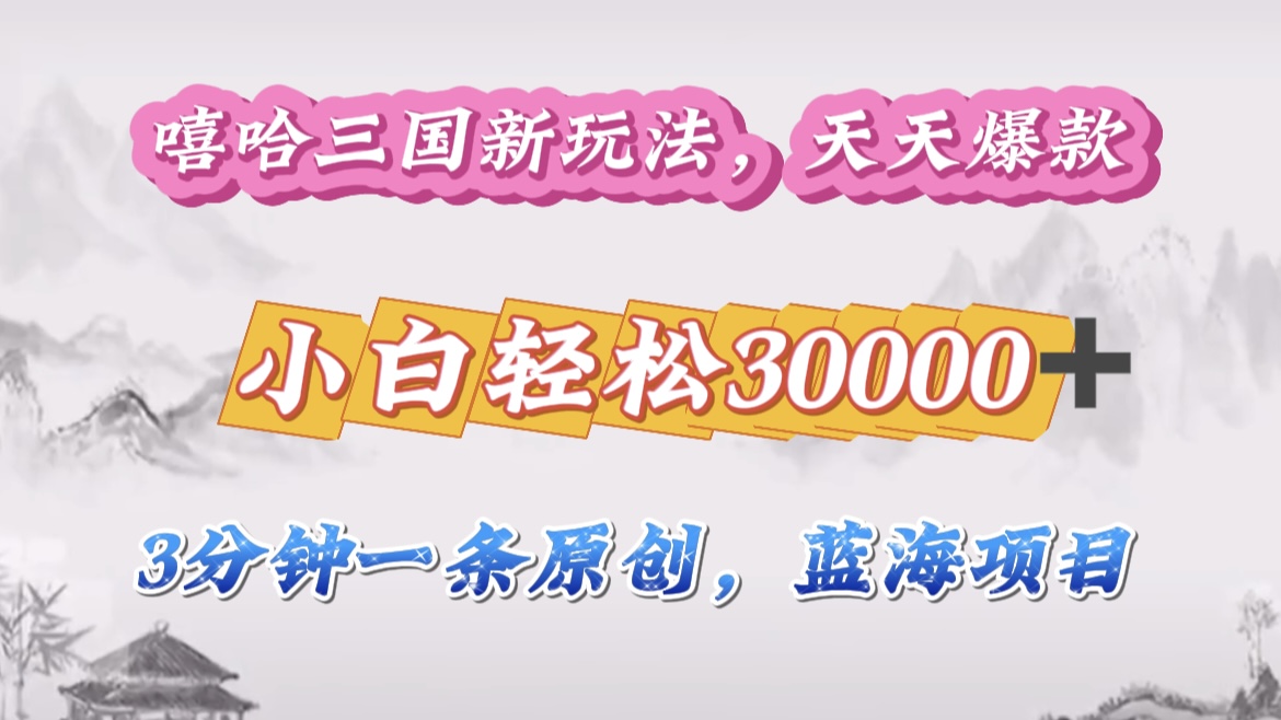 嘻哈三国分成计划，3 分钟原创即爆火，收益 4000 + 条条爆款，多种变现助小白月入 30000 + 全攻略-易学副业