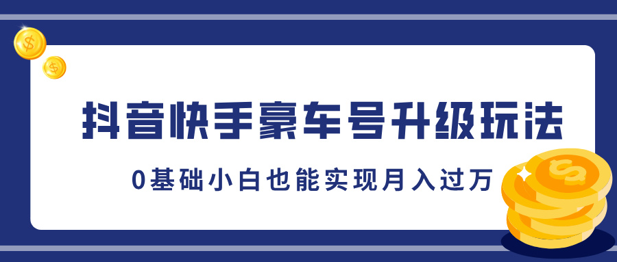 抖音快手豪车号升级玩法，5分钟一条作品，0基础小白也能实现月入过万-易学副业