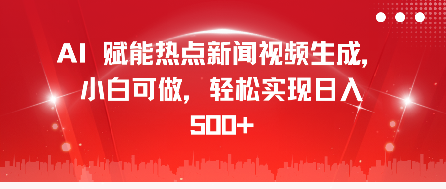 AI 赋能热点新闻视频生成，小白可做，轻松实现日入 500+-易学副业