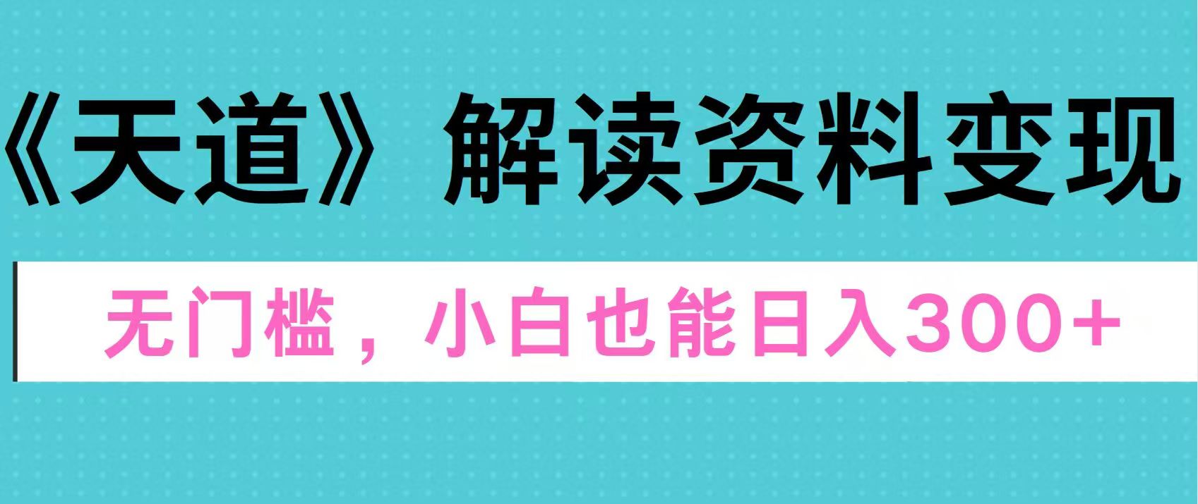 天道解读资料变现，无门槛，小白也能快速上手，稳定日入300+-易学副业