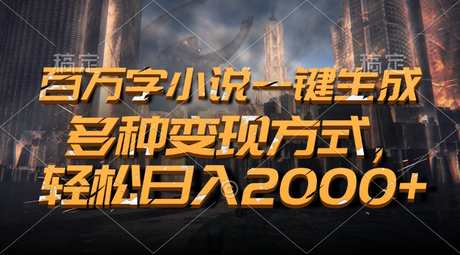 百万字小说一键生成，轻松日入2000+，多种变现方式-易学副业