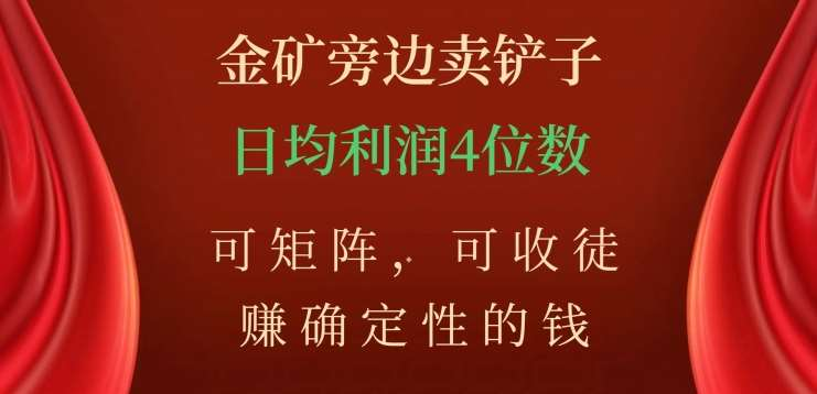 金矿旁边卖铲子，赚确定性的钱，可矩阵，可收徒，日均利润4位数不是梦-易学副业