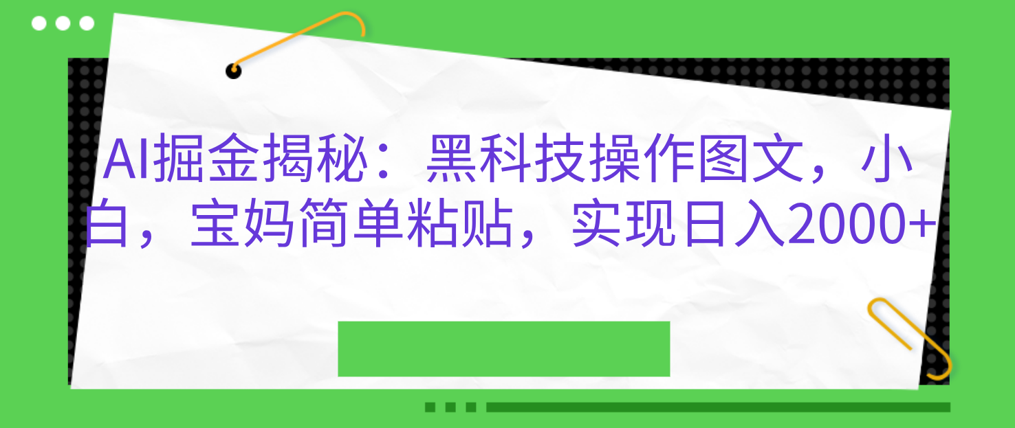 AI掘金揭秘：黑科技操作图文，小白，宝妈简单粘贴，实现日入2000+-易学副业