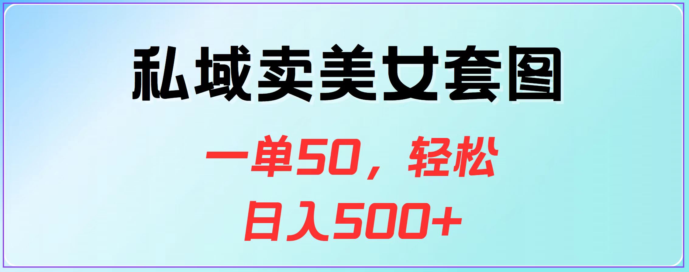 私域卖美女套图，一单50，轻松日入500+-易学副业