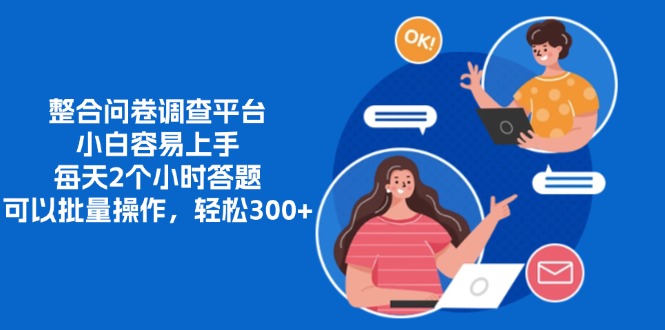 整合问卷调查平台，小白容易上手，每天2个小时答题，可以批量操作，轻松300+-易学副业