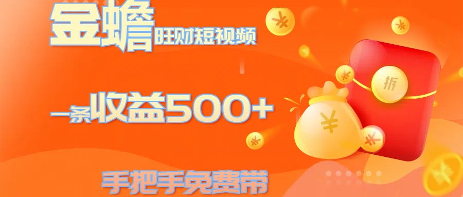 金蟾旺财短视频玩法 一条收益500+ 手把手免费带 当天可上手-易学副业