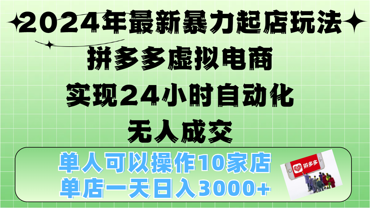 2024年最新暴力起店玩法，拼多多虚拟电商，实现24小时自动化无人成交，单人可以操作10家店，单店日入3000+-易学副业