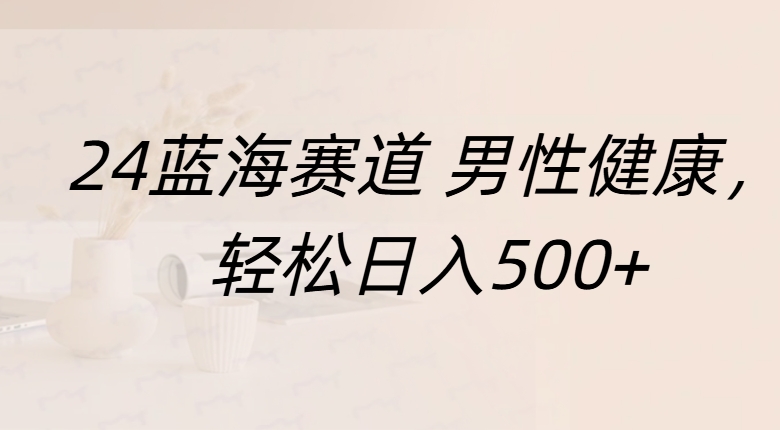蓝海赛道 男性健康，轻松日入500+-易学副业