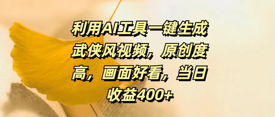利用AI工具一键生成武侠风视频，原创度高，画面好看，当日收益400+-易学副业