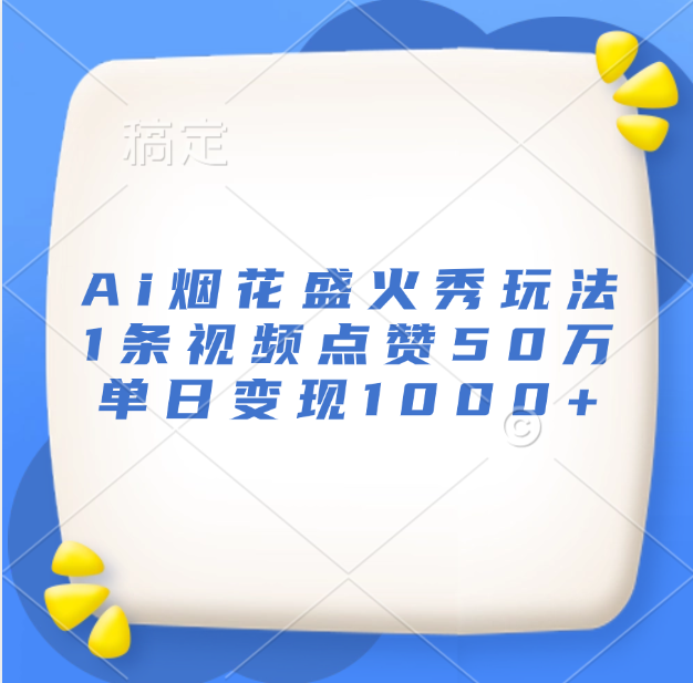 最新Ai烟花盛火秀玩法，1条视频点赞50万，单日变现1000+-易学副业