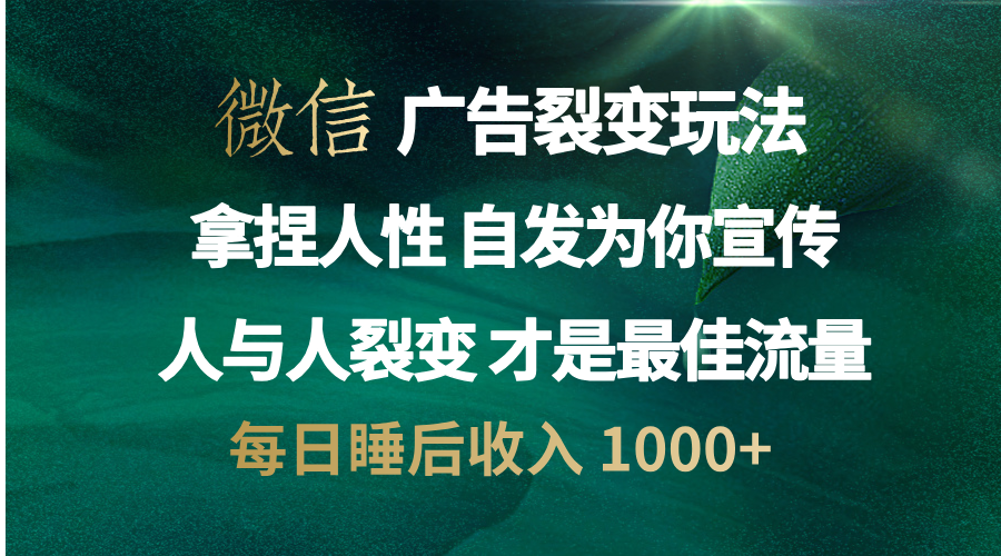 微信广告裂变法 操控人性 自发为你免费宣传 人与人的裂变才是最佳流量 单日睡后收入 1000+-易学副业