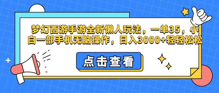 梦幻西游手游，全新懒人玩法，一单35，小白一部手机无脑操作，日入3000+轻轻松松-易学副业