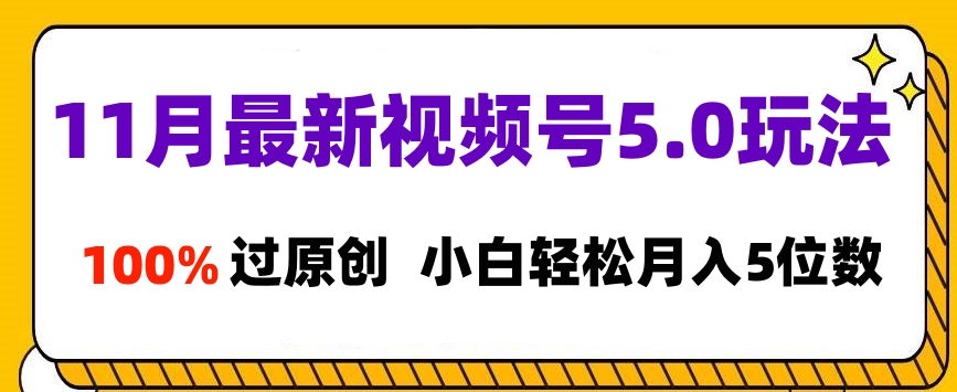 11月最新视频号5.0玩法，100%过原创，小白轻松月入5位数-易学副业