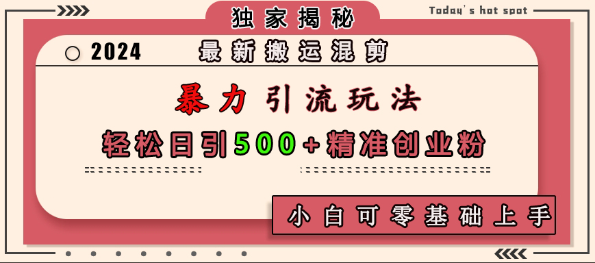 最新搬运混剪暴力引流玩法，轻松日引500+精准创业粉，小白可零基础上手-易学副业