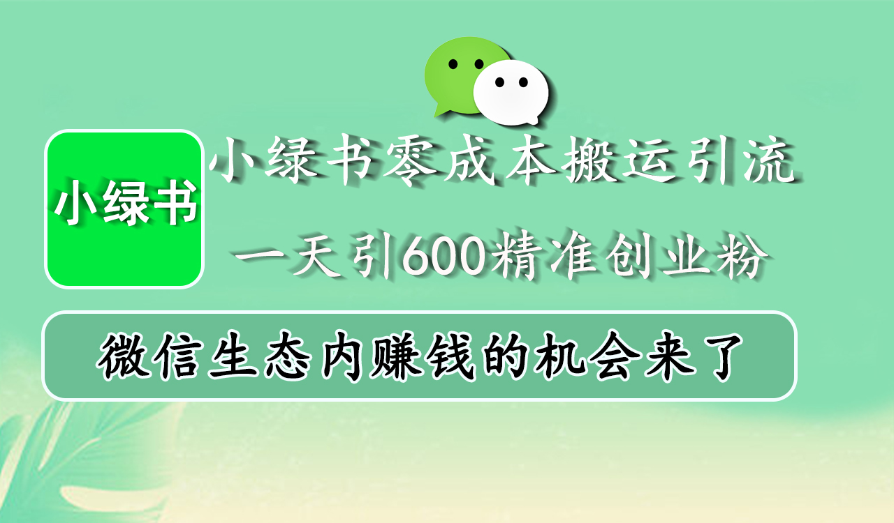 小绿书零成本搬运引流，一天引600精准创业粉，微信生态内赚钱的机会来了-易学副业