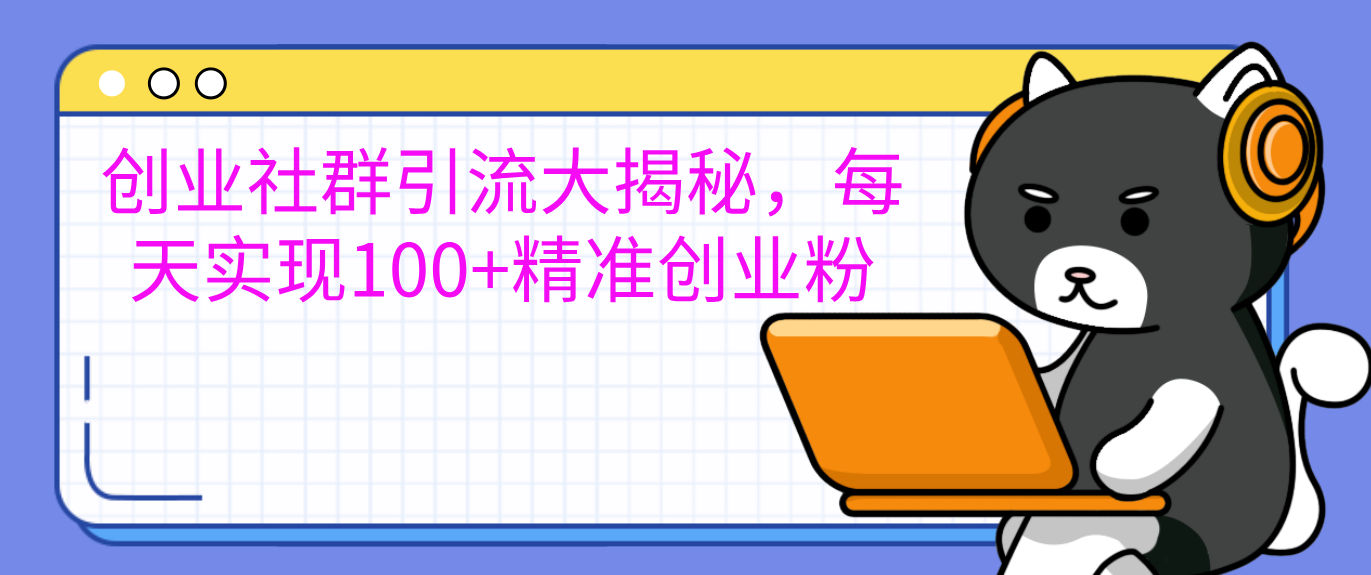 创业社群引流大揭秘，每天实现100+精准创业粉-易学副业