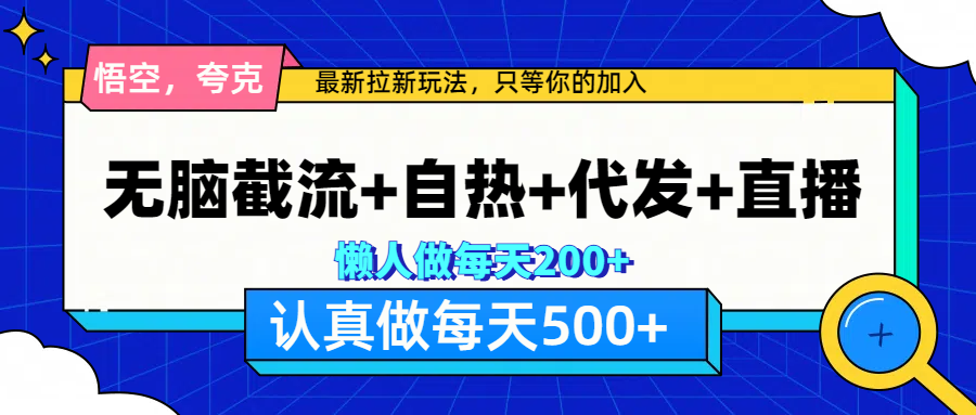 悟空、夸克拉新，无脑截流+自热+代发+直播，日入500+-易学副业