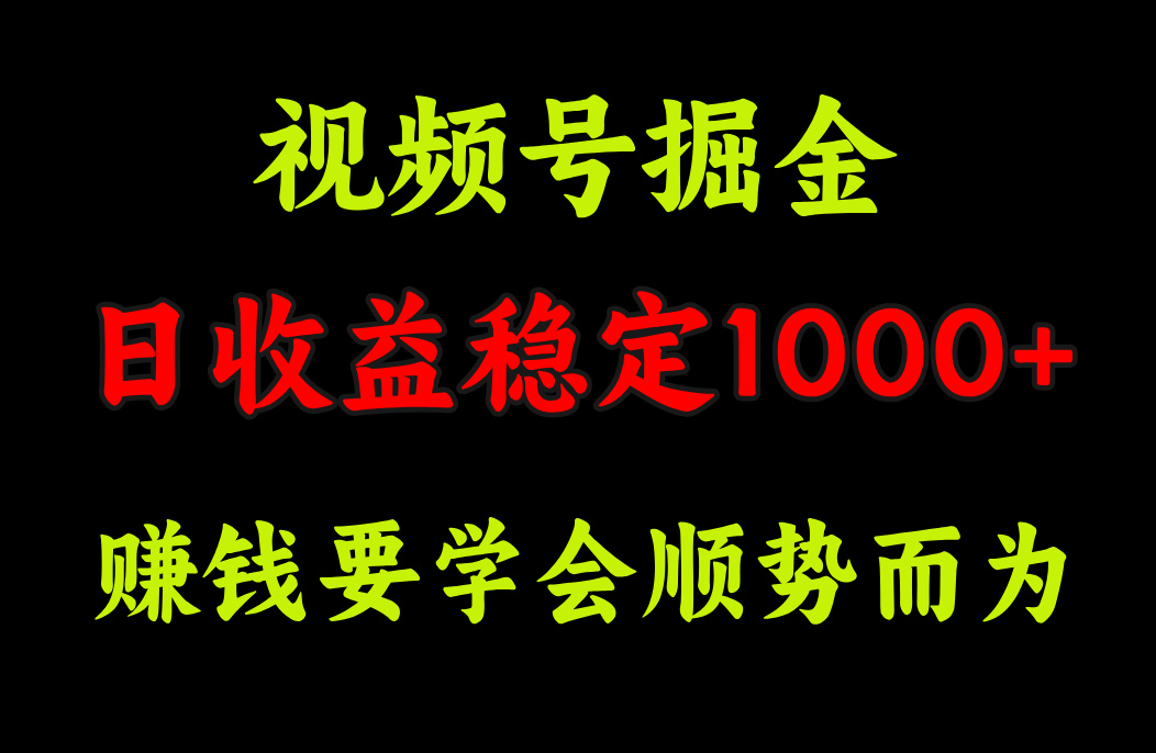 视频号掘金，单日收益稳定在1000+-易学副业