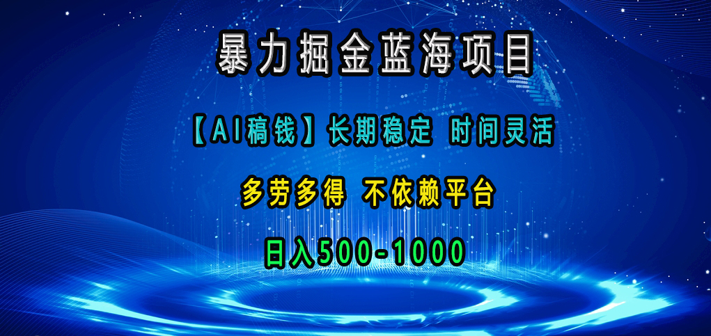 暴力掘金蓝海项目，【AI稿钱】长期稳定，时间灵活，多劳多得，不依赖平台，日入500-1000-易学副业