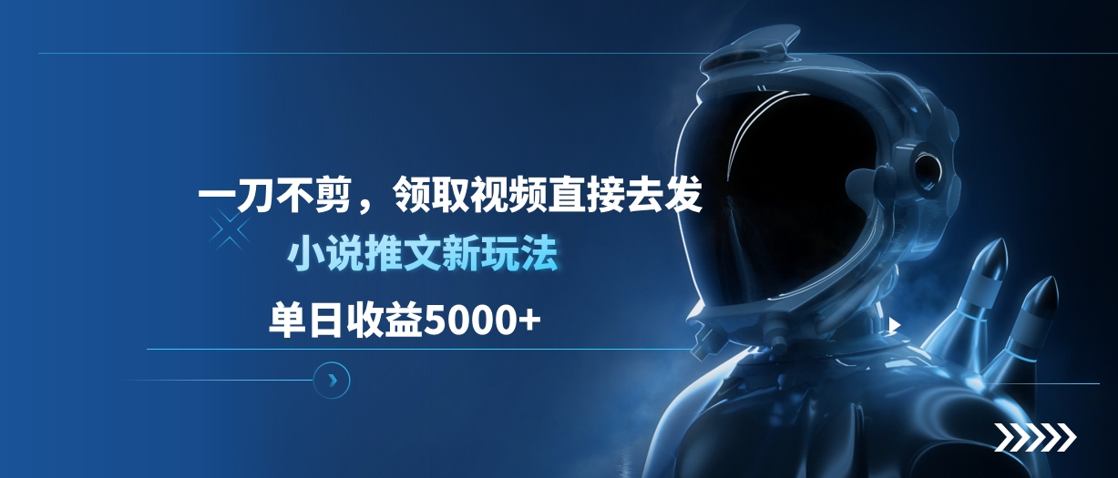 单日收益5000+，小说推文新玩法，一刀不剪，领取视频直接去发-易学副业