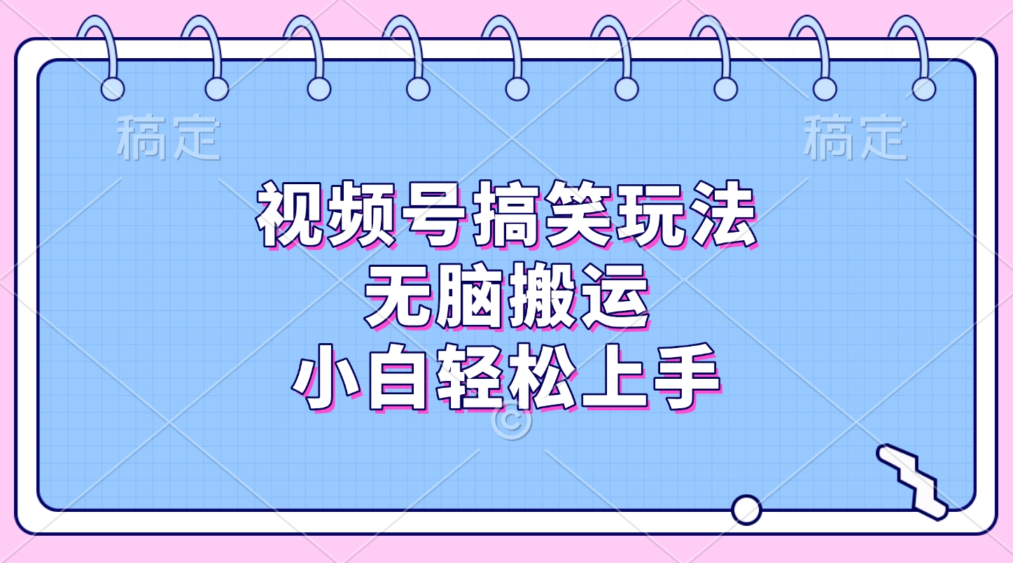 视频号搞笑玩法，无脑搬运，小白轻松上手-易学副业