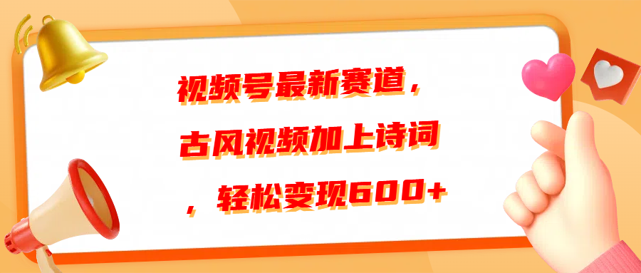 视频号最新赛道，古风视频加上诗词，轻松变现600+-易学副业