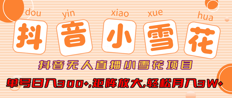 抖音无人直播小雪花项目，单号日入300+,矩阵放大,轻松月入3W+-易学副业