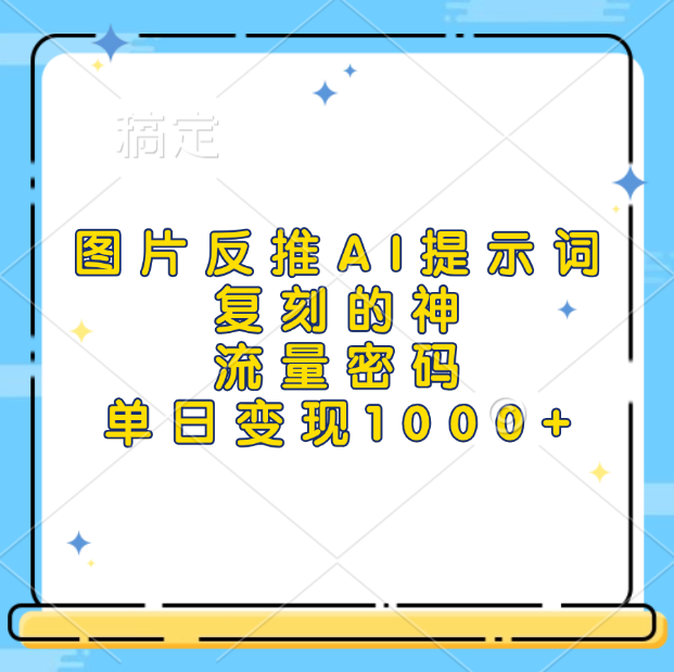 图片反推AI提示词，复刻的神，流量密码，单日变现1000+-易学副业