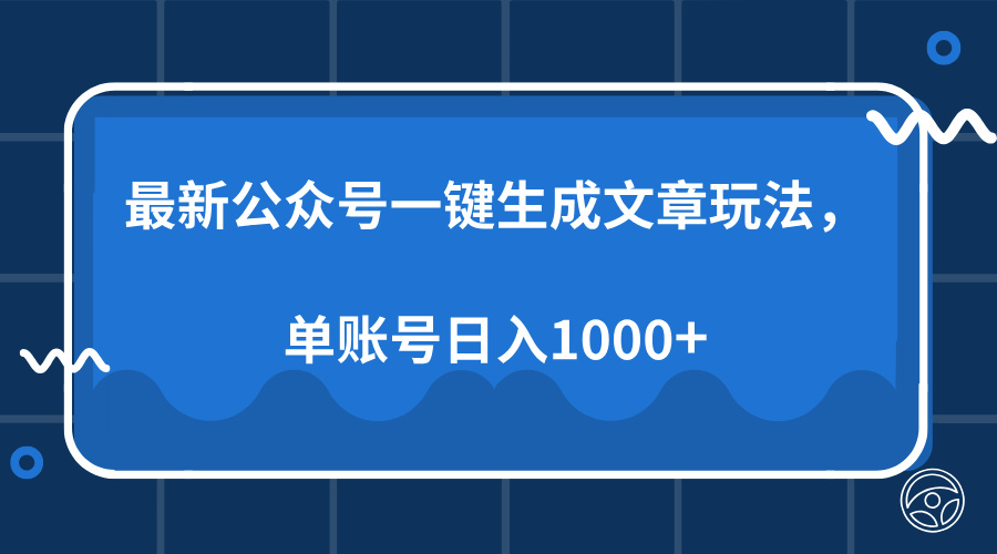 最新公众号AI一键生成文章玩法，单帐号日入1000+-易学副业