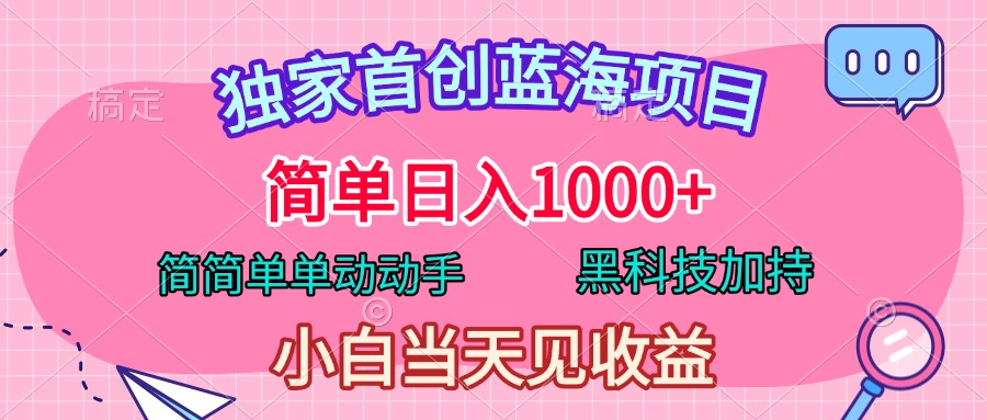 独家首创蓝海项目，简单日入1000+，简简单单动动手，黑科技加持，小白当天见收益-易学副业